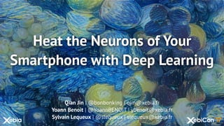Heat the Neurons of Your
Smartphone with Deep Learning
Qian Jin | @bonbonking | qjin@xebia.fr
Yoann Benoit | @YoannBENOIT | ybenoit@xebia.fr
Sylvain Lequeux | @slequeux | slequeux@xebia.fr
 