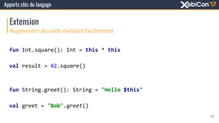 Apports clés du langage
Augmenter du code existant facilement
Extension
fun Int.square(): Int = this * this
val result = 4...