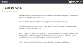 Un slide
Pourquoi Kotlin
un autre titre
Permet à minima la même chose que Java, en plus concis et plus élégant ; sur Andro...