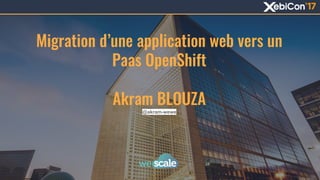 Migration d’une application web vers un
Paas OpenShift
Akram BLOUZA
@akram-wewe
 