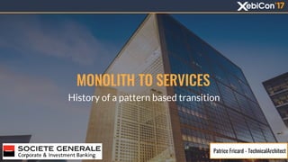 MONOLITH TO SERVICES
History of a pattern based transition
Patrice Fricard - TechnicalArchitect
 