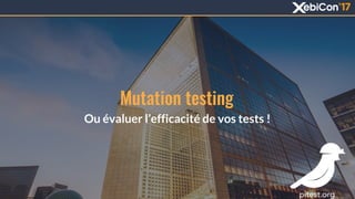 Mutation testing
Ou évaluer l’efficacité de vos tests !
 