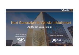 Next Generation In-Vehicle Infotainment
Agility set-up & rollout
Olivier PERRON
Pierre LAMPERT
Marc LEGARDEUR
 