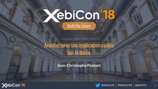 @Xebiconfr #Xebicon18 @pjechris
Build the future
Architecturer son application mobile
sur la durée
Jean-Christophe Pastant
1
 