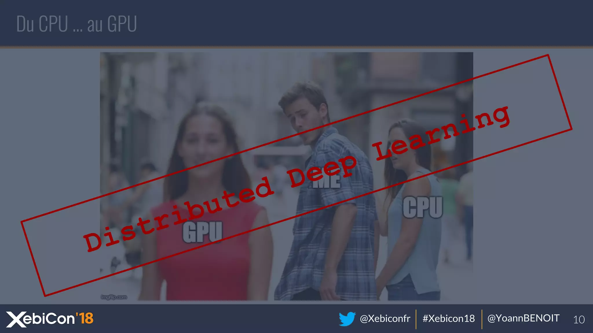 @Xebiconfr #Xebicon18 @YoannBENOIT
Du CPU … au GPU
Distributed Deep Learning
 