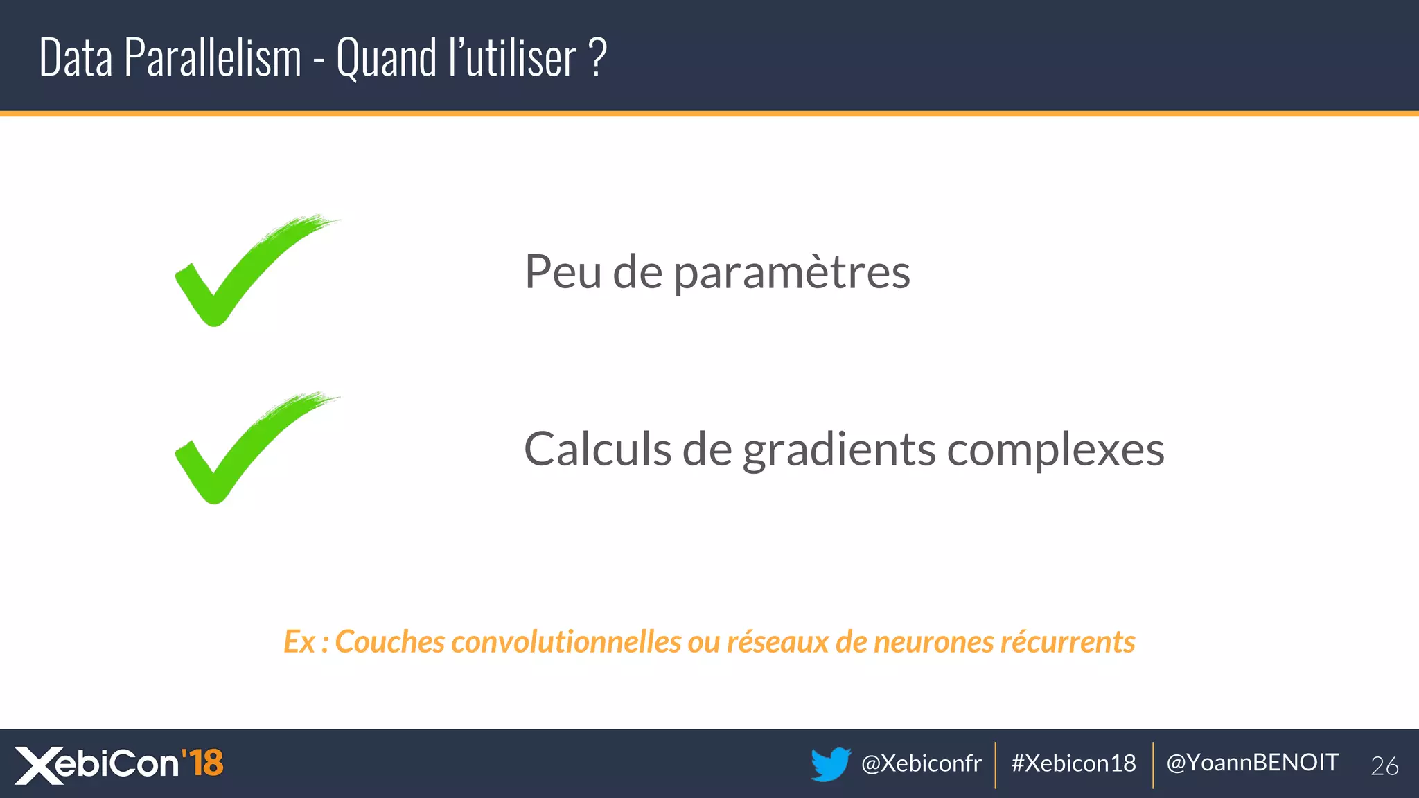 @Xebiconfr #Xebicon18 @YoannBENOIT
Data Parallelism - Quand l’utiliser ?
Peu de paramètres
Calculs de gradients complexes
Ex : Couches convolutionnelles ou réseaux de neurones récurrents
 