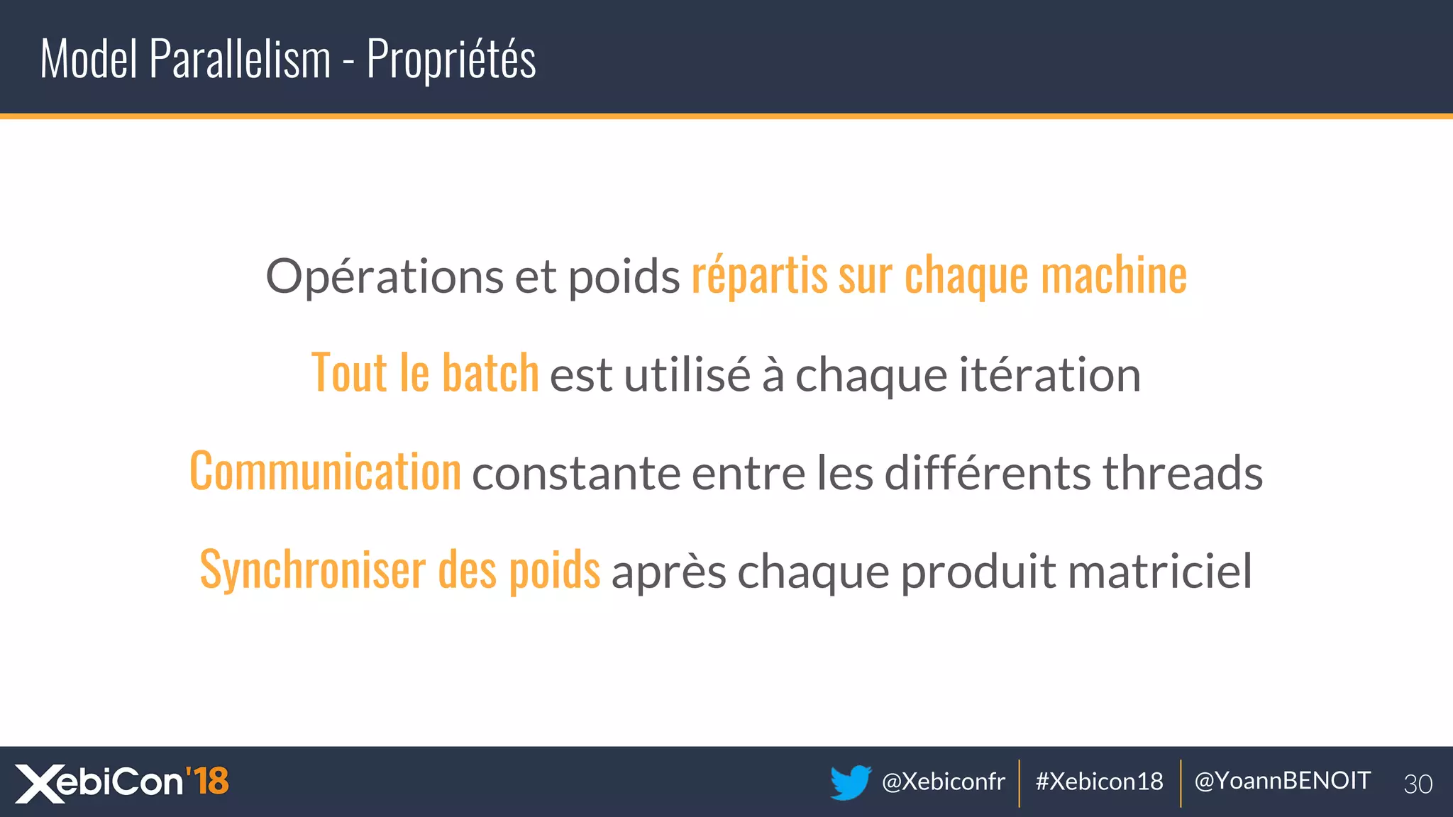 @Xebiconfr #Xebicon18 @YoannBENOIT
Model Parallelism - Propriétés
Opérations et poids répartis sur chaque machine
Tout le batch est utilisé à chaque itération
Communication constante entre les différents threads
Synchroniser des poids après chaque produit matriciel
 