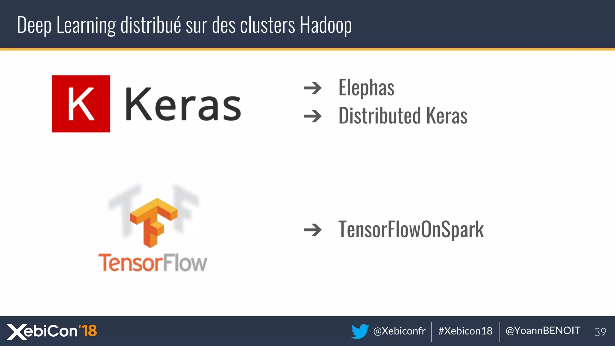 @Xebiconfr #Xebicon18 @YoannBENOIT
Deep Learning distribué sur des clusters Hadoop
➔ Elephas
➔ Distributed Keras
➔ TensorFlowOnSpark
 