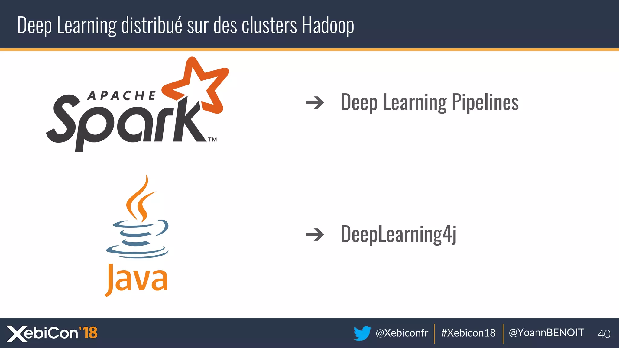 @Xebiconfr #Xebicon18 @YoannBENOIT
Deep Learning distribué sur des clusters Hadoop
➔ Deep Learning Pipelines
➔ DeepLearning4j
 