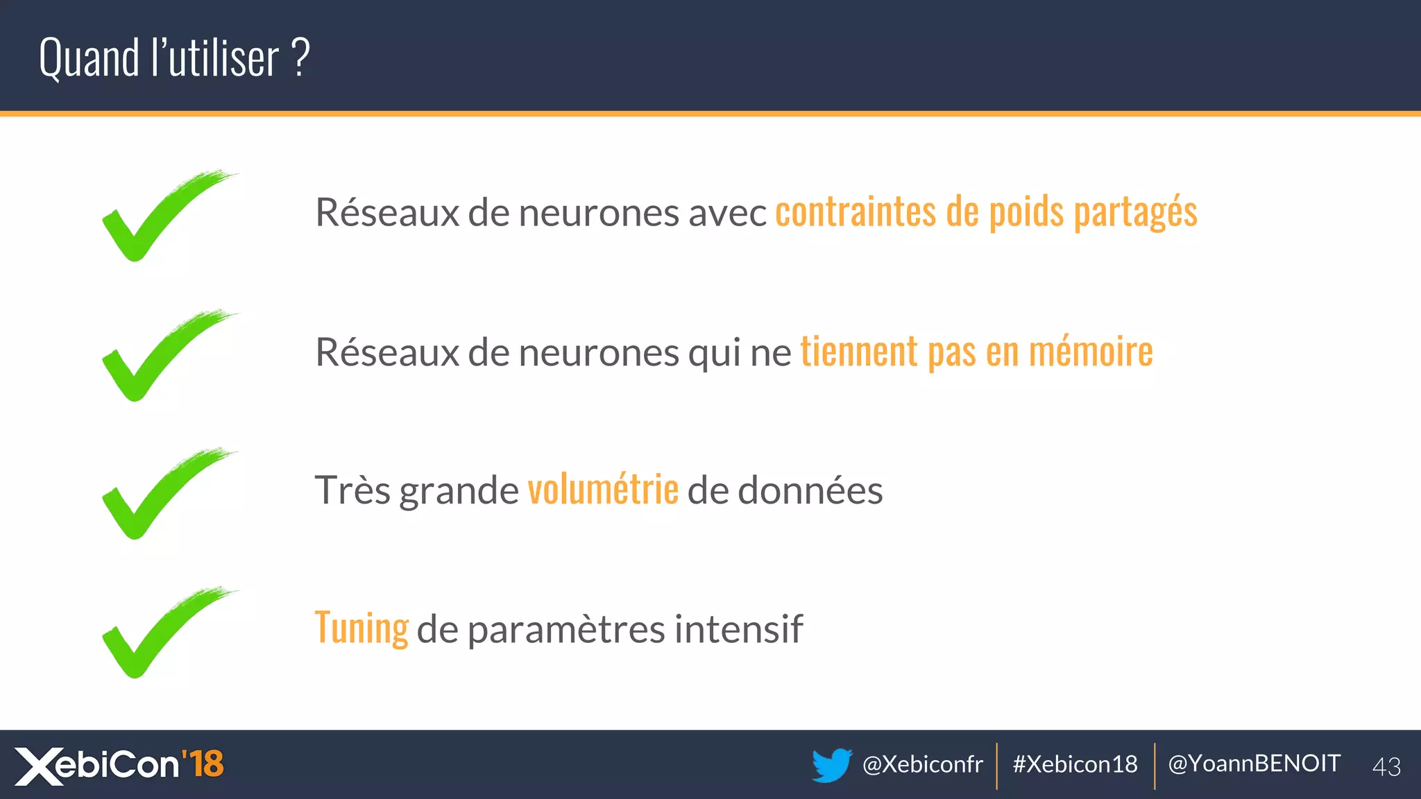 @Xebiconfr #Xebicon18 @YoannBENOIT
Quand l’utiliser ?
Réseaux de neurones avec contraintes de poids partagés
Réseaux de neurones qui ne tiennent pas en mémoire
Très grande volumétrie de données
Tuning de paramètres intensif
 
