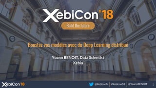 @Xebiconfr #Xebicon18 @YoannBENOIT
Build the future
Boostez vos modèles avec du Deep Learning distribué
Yoann BENOIT, Data Scientist
Xebia
 