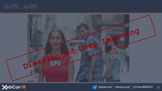 @Xebiconfr #Xebicon18 @YoannBENOIT
Du CPU … au GPU
Distributed Deep Learning
 