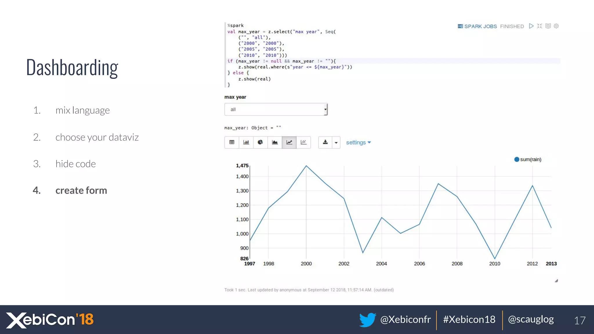 @Xebiconfr #Xebicon18 @scauglog
Dashboarding
1. mix language
2. choose your dataviz
3. hide code
4. create form
17
 