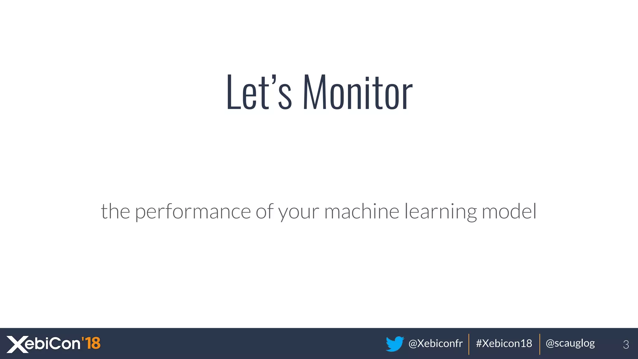 @Xebiconfr #Xebicon18 @scauglog
Let’s Monitor
the performance of your machine learning model
3
 