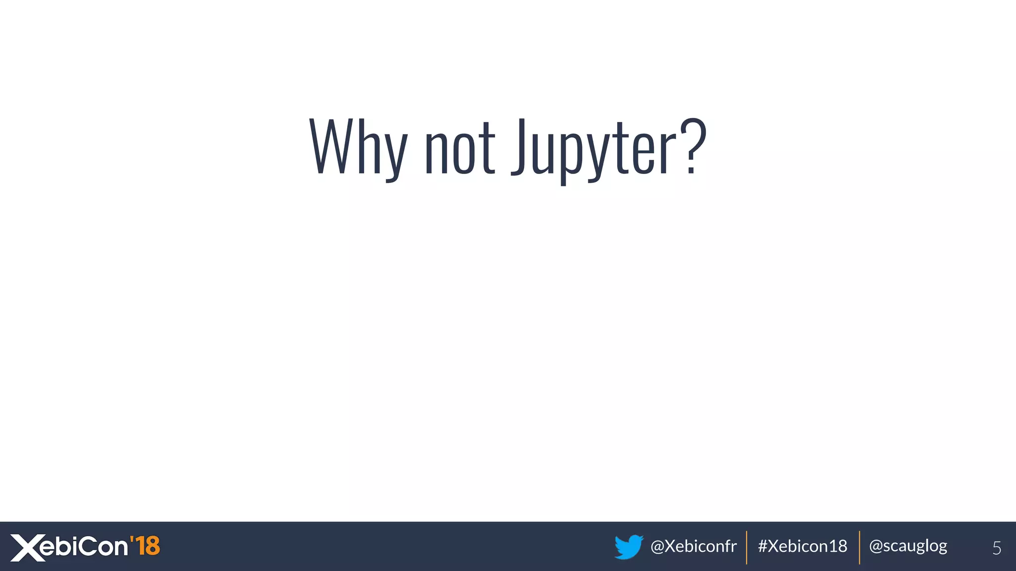 @Xebiconfr #Xebicon18 @scauglog
Why not Jupyter?
5
 