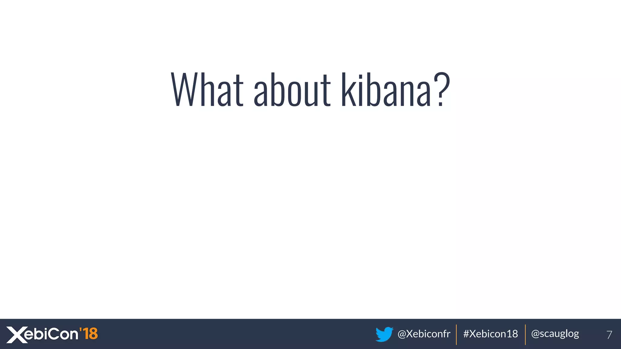 @Xebiconfr #Xebicon18 @scauglog
What about kibana?
7
 