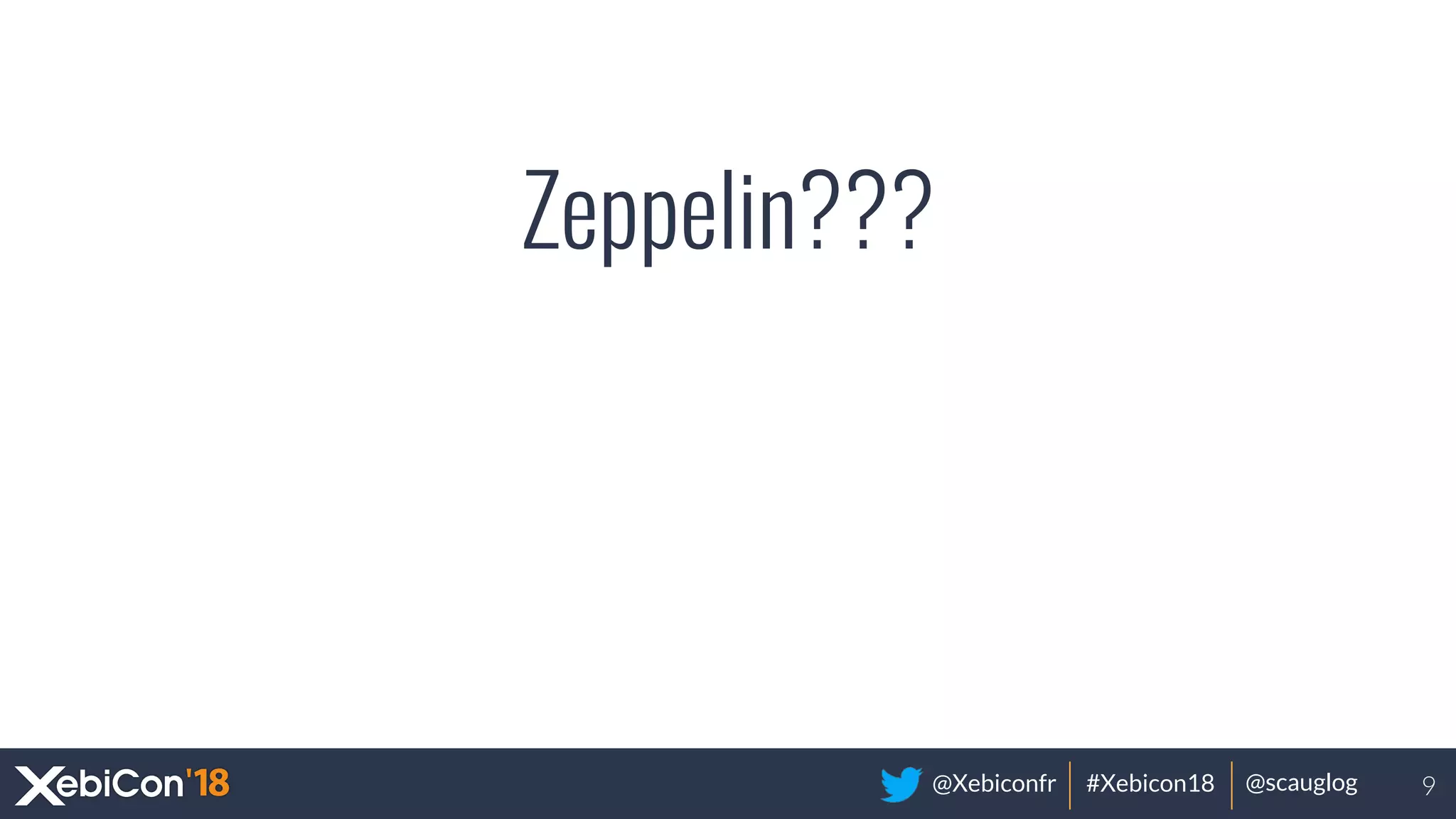 @Xebiconfr #Xebicon18 @scauglog
Zeppelin???
9
 