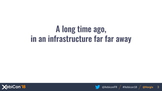 @XebiconFR @Horgix 3#Xebicon18
A long time ago,
in an infrastructure far far away
 