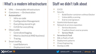 @XebiconFR @Horgix 84#Xebicon18
What’s a modern infrastructure
▼ VMs → Immutable infrastructure
▼ Containers → Orchestrati...
