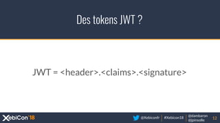 @Xebiconfr #Xebicon18
@dambaron
@jpinsolle
Des tokens JWT ?
12
JWT = <header>.<claims>.<signature>
 