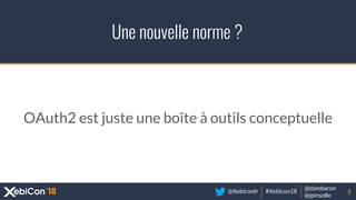 @Xebiconfr #Xebicon18
@dambaron
@jpinsolle
Une nouvelle norme ?
5
OAuth2 est juste une boîte à outils conceptuelle
 