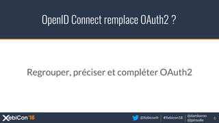 @Xebiconfr #Xebicon18
@dambaron
@jpinsolle
OpenID Connect remplace OAuth2 ?
6
Regrouper, préciser et compléter OAuth2
 