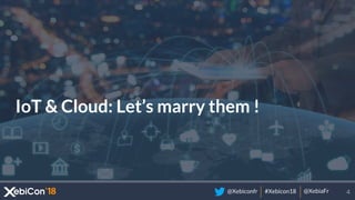 @Xebiconfr #Xebicon18 @XebiaFr
IoT & Cloud: Let’s marry them !
4
 