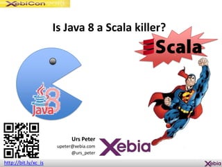 Is Java 8 a Scala killer?
Urs Peter
upeter@xebia.com
@urs_peter
http://bit.ly/xc_is
 