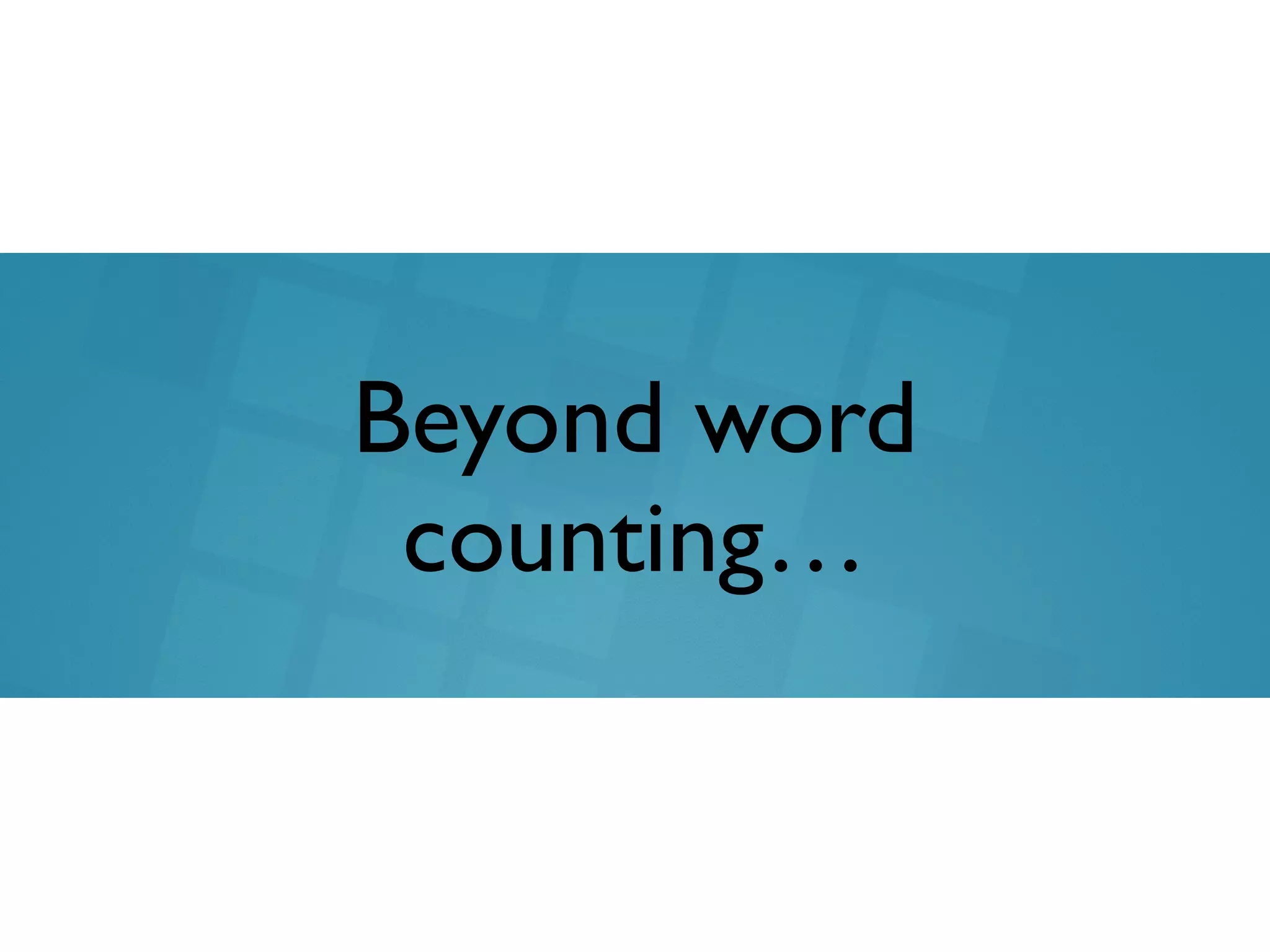Beyond word
counting…
 