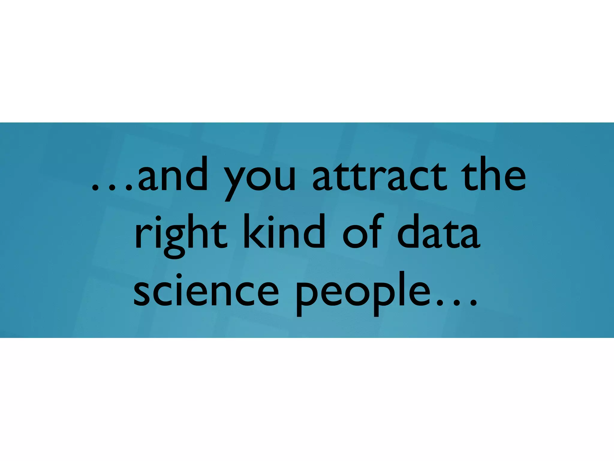 …and you attract the
right kind of data
science people…
 
