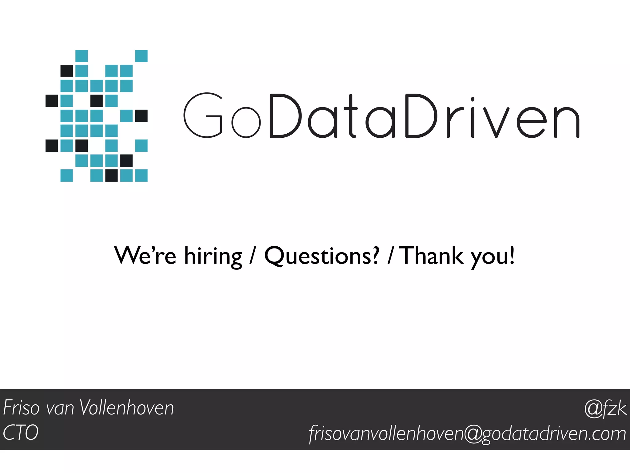 GoDataDriven
We’re hiring / Questions? / Thank you!
@fzk
frisovanvollenhoven@godatadriven.com
Friso van Vollenhoven
CTO
 
