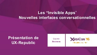 @xebiconfr #xebiconfr 1
Présentation de
UX-Republic
Quentin
Bouissou
Les “Invisible Apps’
Nouvelles interfaces conversationnelles
 