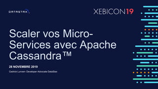 Scaler vos Micro-
Services avec Apache
Cassandra™
28 NOVEMBRE 2019
Cedrick Lunven- Developer Advocate DataStax
 