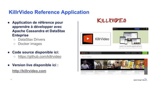 KillrVideo Reference Application
48
● Application de référence pour
apprendre à développer avec
Apache Cassandra et DataStax
Enteprise
○ DataStax Drivers
○ Docker images
● Code source disponible ici:
○ https://github.com/killrvideo
● Version live disponible ici :
http://killrvideo.com
 