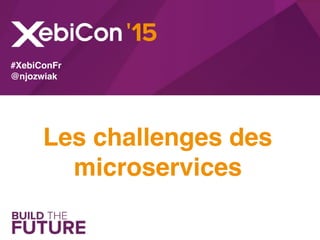 Les challenges des
microservices
#XebiConFr
@njozwiak
 