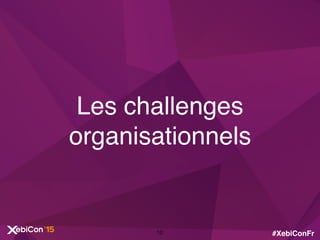 #XebiConFr
Les challenges
organisationnels
12
 