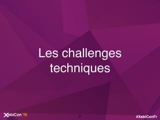 #XebiConFr
Les challenges
techniques
20
 
