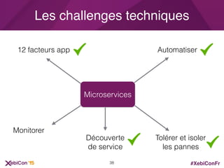 #XebiConFr
Les challenges techniques
Microservices
Automatiser
Monitorer
12 facteurs app
Tolérer et isoler
les pannes
Découverte
de service
38
 