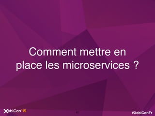 #XebiConFr
Comment mettre en
place les microservices ?
42
 