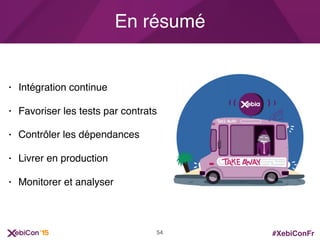 #XebiConFr
En résumé
• Intégration continue
• Favoriser les tests par contrats
• Contrôler les dépendances
• Livrer en production
• Monitorer et analyser
54
 