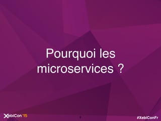 #XebiConFr
Pourquoi les
microservices ?
8
 