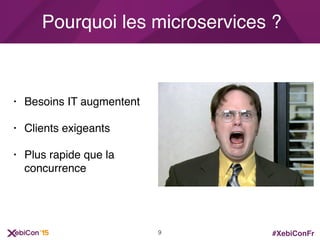 #XebiConFr
• Besoins IT augmentent
• Clients exigeants
• Plus rapide que la
concurrence
Pourquoi les microservices ?
9
 