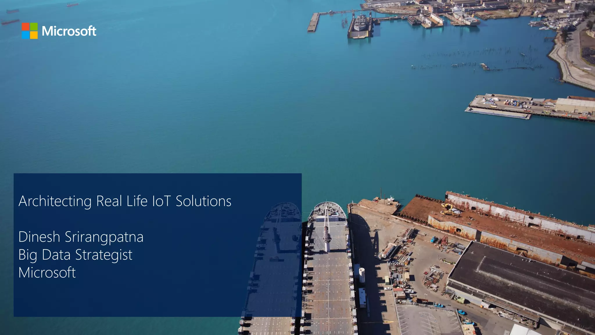 Architecting Real Life IoT Solutions
Dinesh Srirangpatna
Big Data Strategist
Microsoft
 