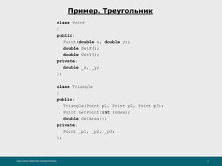 http://www.slideshare.net/IgorShkulipa 3
Пример. Треугольник
class Point
{
public:
Point(double x, double y);
double GetX();
double GetY();
private:
double _x, _y;
};
class Triangle
{
public:
Triangle(Point p1, Point p2, Point p3);
Point GetPoint(int index);
double GetArea();
private:
Point _p1, _p2, _p3;
};
 