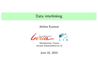 Data interlinking
J´erˆome Euzenat
Montbonnot, France
Jerome.Euzenat@inria.fr
June 10, 2015
 