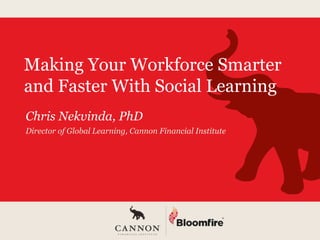Making Your Workforce Smarter
and Faster With Social Learning
Chris Nekvinda, PhD
Director of Global Learning, Cannon Financial Institute
 