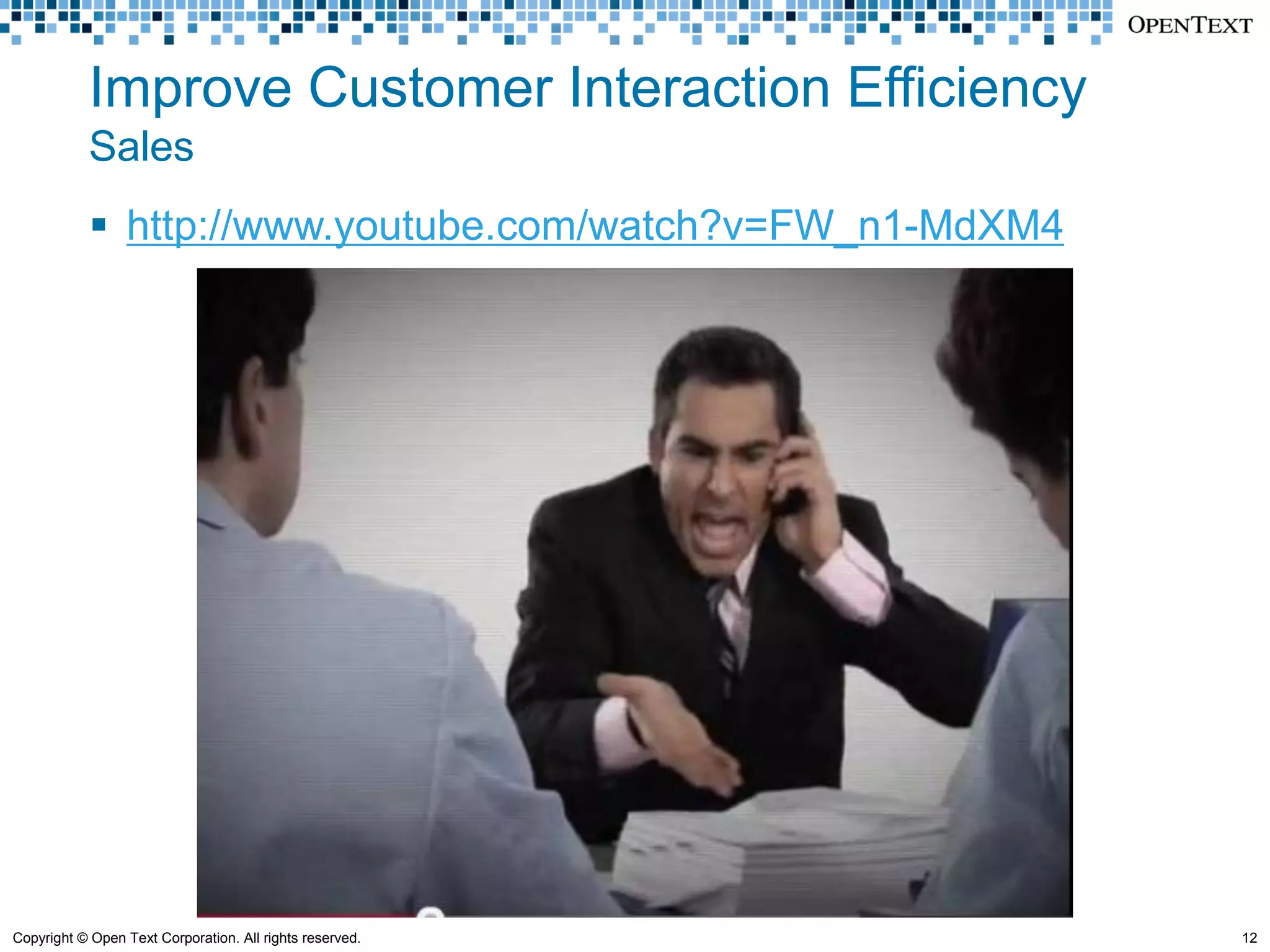 Improve Customer Interaction Efficiency
            Sales
             http://www.youtube.com/watch?v=FW_n1-MdXM4




Copyright © Open Text Corporation. All rights reserved.    12
 