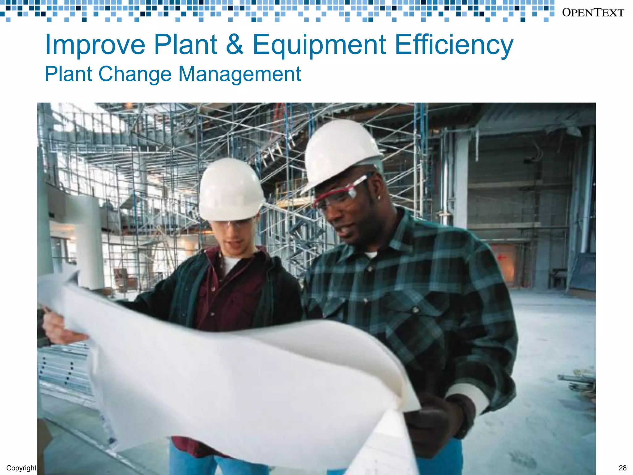 Improve Plant & Equipment Efficiency
            Plant Change Management




Copyright © Open Text Corporation. All rights reserved.   28
 