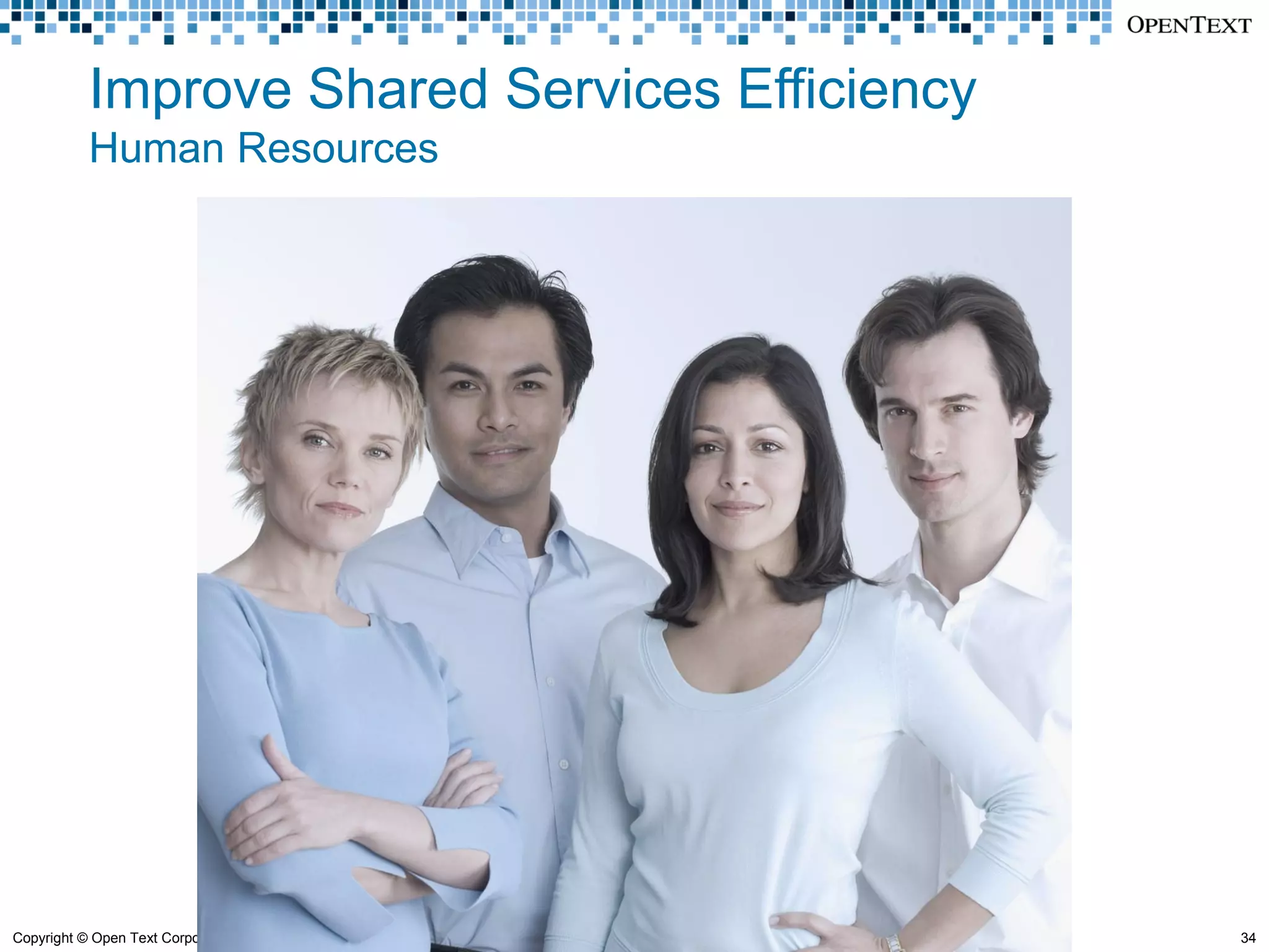 Improve Shared Services Efficiency
            Human Resources




Copyright © Open Text Corporation. All rights reserved.   34
 