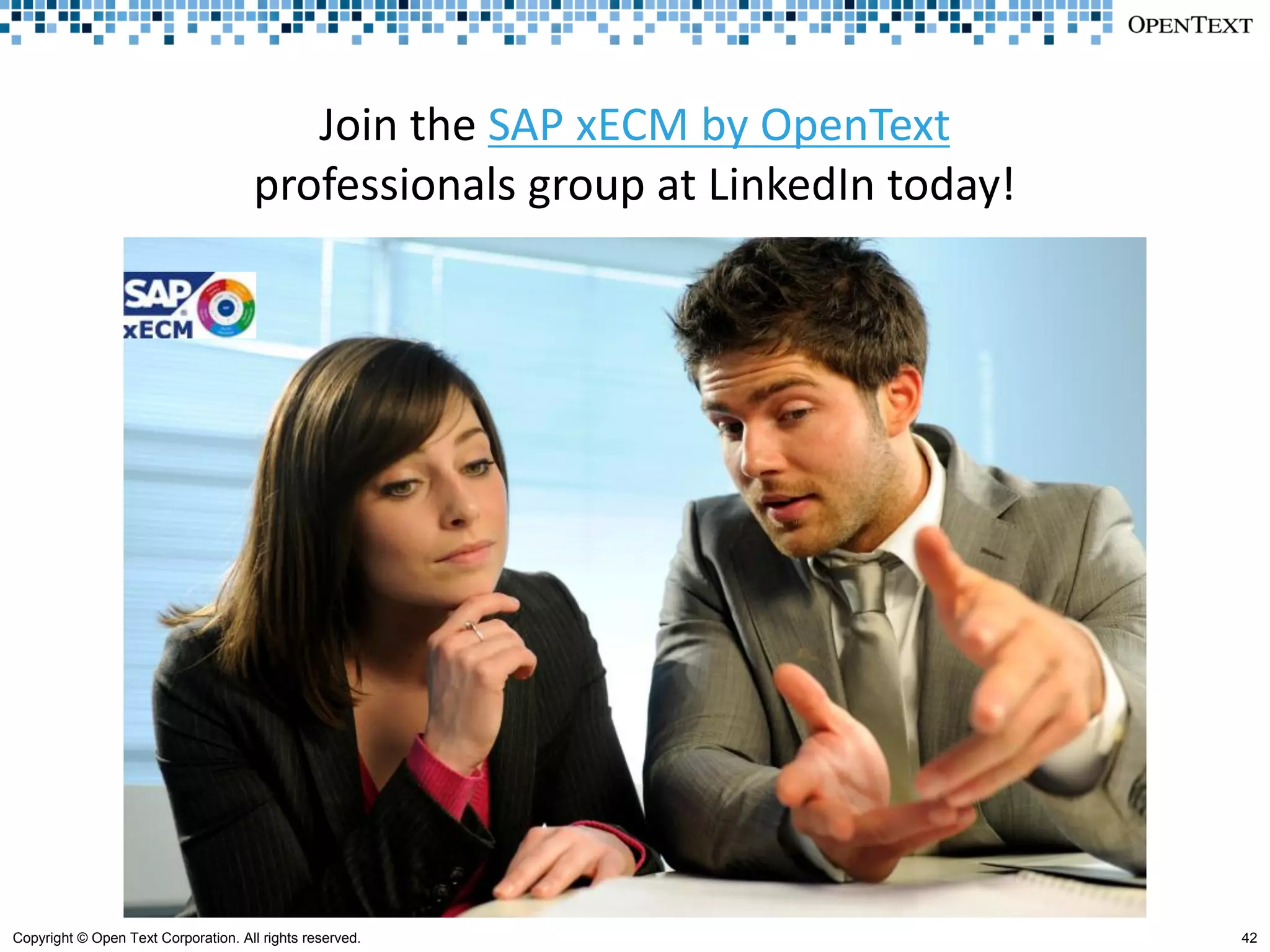 Join the SAP xECM by OpenText
                                      professionals group at LinkedIn today!




Copyright © Open Text Corporation. All rights reserved.                        42
 